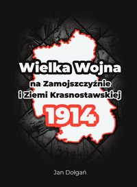 Wielka Wojna na Zamojszczyźnie i Ziemi Krasnostawskiej 1914 - Jan Dołgań - ebook