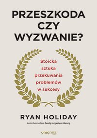 Przeszkoda czy wyzwanie? Stoicka sztuka przekuwania problemów w sukcesy - Ryan Holiday - ebook