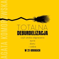 Totalna deburdelizacja czyli sztuka odgracania życia, domu i siebie w 21 krokach. - Agata Komorowska - audiobook