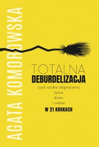 Totalna deburdelizacja czyli sztuka odgracania życia, domu i siebie w 21 krokach - Agata Komorowska - ebook