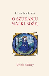 O szukaniu Matki Bożej. Wybór wierszy - Ks. Jan Twardowski - ebook