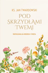 Pod skrzydłami Twemi. Rozważania na niedziele i święta - Ks. Jan Twardowski - ebook