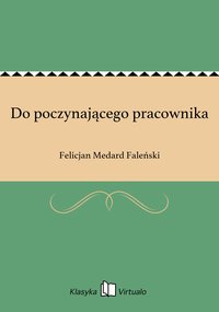 Do poczynającego pracownika - Felicjan Medard Faleński - ebook