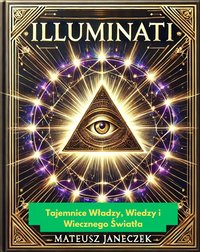 Illuminati: Tajemnice Władzy, Wiedzy i Wiecznego Światła - Mateusz Janeczek - ebook