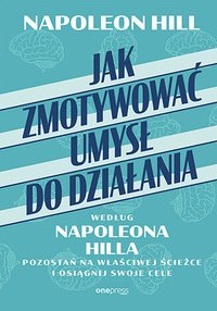 Jak zmotywować umysł do działania według Napoleona Hilla. Pozostań na właściwej ścieżce i osiągnij swoje cele - Napoleon Hill - ebook