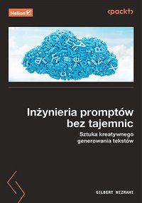 Inżynieria promptów bez tajemnic. Sztuka kreatywnego generowania tekstów - Gilbert Mizrahi - ebook