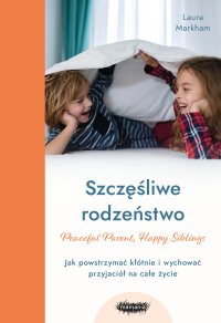 Szczęśliwe rodzeństwo. Jak powstrzymać kłótnie i wychować przyjaciół na całe życie - Laura Markham - ebook