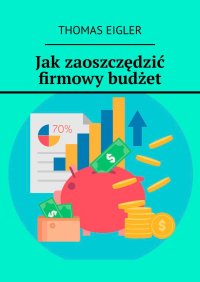 Jak zaoszczędzić firmowy budżet - Thomas Eigler - ebook