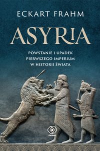 Asyria. Powstanie i upadek pierwszego imperium w historii świata - Eckart Frahm - ebook