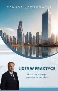 Lider w praktyce. Skuteczne strategie zarządzania zespołem - Tomasz Nowakowski - ebook