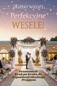 Perfekcyjne Wesele! Przewodnik Krok po Kroku do Organizacji Idealnego Przyjęcia - Arkadiusz Niedziółka - ebook