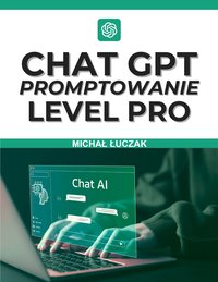 CHAT GPT. PROMPTOWANIE LEVEL PRO - Michał Łuczak - ebook