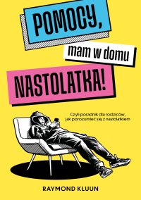 Pomocy, mam w domu nastolatka! Czyli poradnik dla rodziców, jak porozumieć się z nastolatkiem - Raymond Kluun - ebook