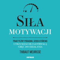 Siła motywacji. Praktyczny poradnik, dzięki któremu utrzymasz długotrwałą chęć do działania - Thibaut Meurisse - audiobook