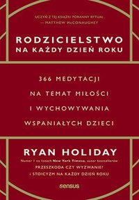 Rodzicielstwo na każdy dzień roku. 366 medytacji na temat miłości i wychowywania wspaniałych dzieci - Ryan Holiday - ebook