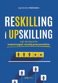 Reskilling i upskilling. Jak skutecznie wspomagać rozwój pracowników - Agnieszka Ciećwierz - ebook