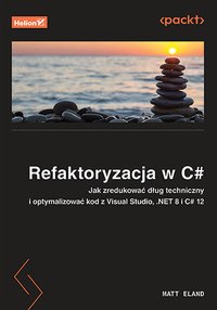 Refaktoryzacja w C#. Jak zredukować dług techniczny i optymalizować kod z Visual Studio, .NET 8 i C# 12 - Matt Eland - ebook