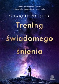 Trening świadomego śnienia. Techniki mindfulness, joga snu i buddyjskie medytacje na uważne życie - Charlie Morley - ebook