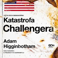 Katastrofa Challengera. Historia bohaterstwa i dramatu na krawędzi kosmosu - Adam Higginbotham - audiobook