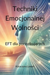 Techniki Emocjonalnej Wolności. EFT dla początkujących. - Katarzyna Lenart - ebook