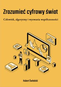 Zrozumieć cyfrowy świat: Człowiek, algorytmy i wyzwania współczesności - Hubert Świtalski - ebook