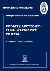 Monografie Podatkowe. Podatek akcyzowy - 72 najważniejsze pojęcia - prof. dr hab. Witold Modzelewski - ebook