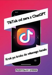 TikTok od zera  z ChatGPT:  Krok po kroku  do własnego kanału - Przemysław Gmerek - ebook