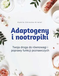 Adaptogeny i nootropiki - twoja droga do równowagi i poprawy funkcji poznawczych - Kamila Górecka-Kirwiel - ebook