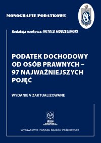 Monografie Podatkowe. Podatek Dochodowy od Osób Prawnych - 97 najważniejszych pojęć - prof. dr hab. Witold Modzelewski - ebook