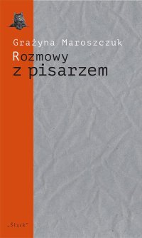 Rozmowy z pisarzem. Tematy, konteksty, alternacje - Grażyna Maroszczuk - ebook