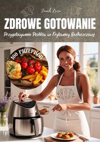 Zdrowe gotowanie, przewodnik po przygotowywaniu posiłków we frytownicy beztłuszczowej - Jacek Lasa - ebook