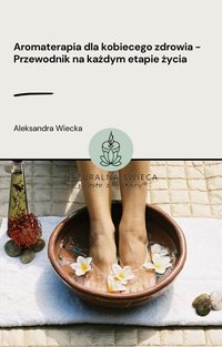 Aromaterapia dla kobiecego zdrowia -  Przewodnik na każdym etapie życia - Aleksandra Wiecka - ebook