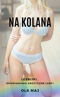 Na kolana. Lesbijki. Opowiadanie erotyczne LGBT+ - Ola Maj - ebook