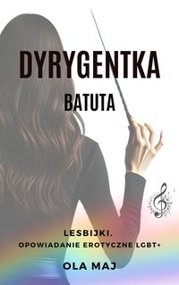 Dyrygentka. Batuta. Lesbijki. Opowiadanie erotyczne LGBT+ - Ola Maj - ebook