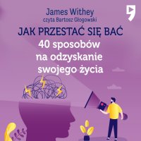 Jak przestać się bać. 40 sposobów na odzyskanie swojego życia - James Withey - audiobook