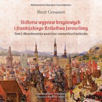 Historia wypraw krzyżowych i frankijskiego królestwa Jerozolimy. Tom 1. Muzułmańska anarchia i monarchia frankijska - René Grousset - audiobook