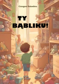 Ty Bąbliku! - Grzegorz Sztandera - ebook