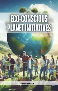 Eco-Conscious Planet Initiatives - Samir Ganaka - ebook