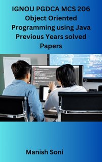 IGNOU PGDCA MCS 206 Object Oriented Programming using Java Previous Years solved Papers - Manish Soni - ebook