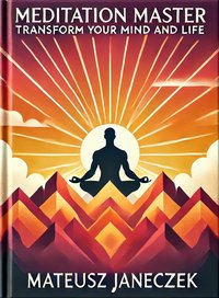 Meditation Master: Transform Your Mind and Life - Mateusz Janeczek - ebook