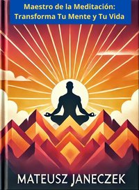 Maestro de la Meditación: Transforma Tu Mente y Tu Vida - Mateusz Janeczek - ebook