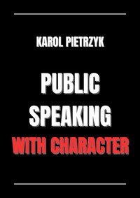 PUBLIC SPEAKING WITH CHARACTER - Karol Pietrzyk - ebook