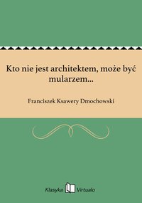 Kto nie jest architektem, może być mularzem... - Franciszek Ksawery Dmochowski - ebook