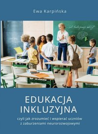 EDUKACJA INKLUZYJNA czyli jak rozumieć i wspierać uczniów z zaburzeniami neurorozwojowymi - Ewa Karpinska - ebook