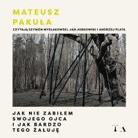 Jak nie zabiłem swojego ojca i jak bardzo tego żałuję - Mateusz Pakuła - audiobook