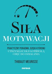 Siła motywacji. Praktyczny poradnik, dzięki któremu utrzymasz długotrwałą chęć do działania - Thibaut Meurisse - ebook