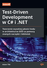 Test-Driven Development w C# i .NET. Tworzenie wysokiej jakości kodu w architekturze DDD za pomocą znanych narzędzi i bibliotek - Adam Tibi - ebook