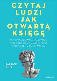 Czytaj ludzi jak otwartą księgę. Jak analizować, rozumieć i przewidywać ludzkie myśli, intencje i zachowania - Patrick King - ebook