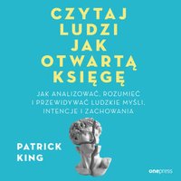 Czytaj ludzi jak otwartą księgę. Jak analizować, rozumieć i przewidywać ludzkie myśli, intencje i zachowania - Patrick King - audiobook