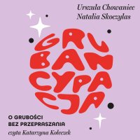 Grubancypacja. O grubości bez przepraszania - Urszula Chowaniec - audiobook